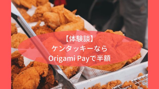 【体験談】ケンタッキーならOrigami Payで半額